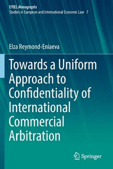 Towards a Uniform Approach to Confidentiality of International Commercial Arbitration by Elza Reymond-Eniaeva
