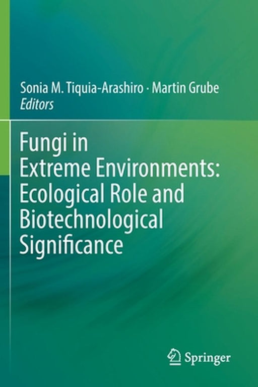 Fungi in Extreme Environments: Ecological Role and Biotechnological Significance by Sonia M. Tiquia-Arashiro