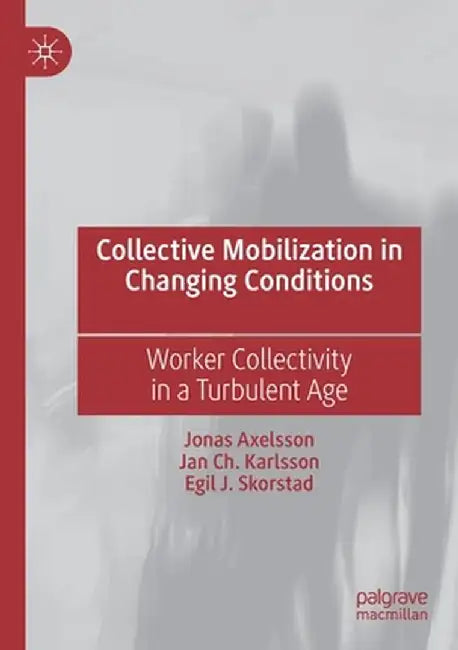 Collective Mobilization in Changing Conditions: Worker Collectivity in a Turbulent Age by Jonas Axelsson