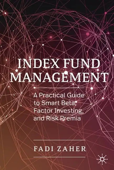 Index Fund Management: A Practical Guide to Smart Beta, Factor Investing, and Risk Premia by Fadi Zaher