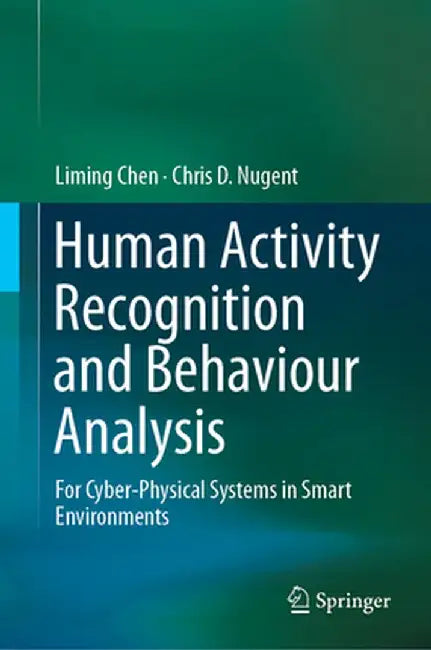 Human Activity Recognition and Behaviour Analysis: For Cyber-Physical Systems in Smart Environments by Liming Chen