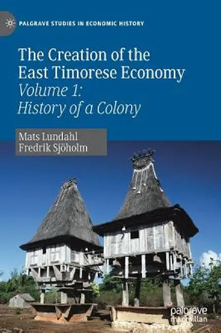 The Creation of the East Timorese Economy: Volume 1: History of a Colony by Mats Lundahl