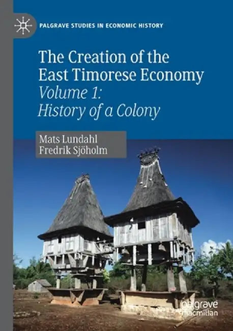 The Creation of the East Timorese Economy: Volume 1: History of a Colony by Mats Lundahl