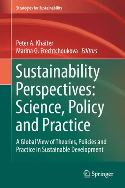 Sustainability Perspectives: Science, Policy and Practice: A Global View of Theories, Policies and Practice in Sustainable Development by Peter A. Khaiter