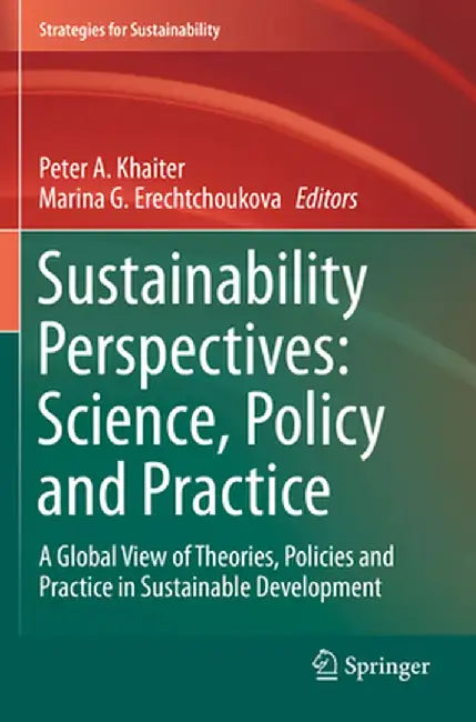 Sustainability Perspectives: Science, Policy and Practice: A Global View of Theories, Policies and Practice in Sustainable Development by Peter A. Khaiter