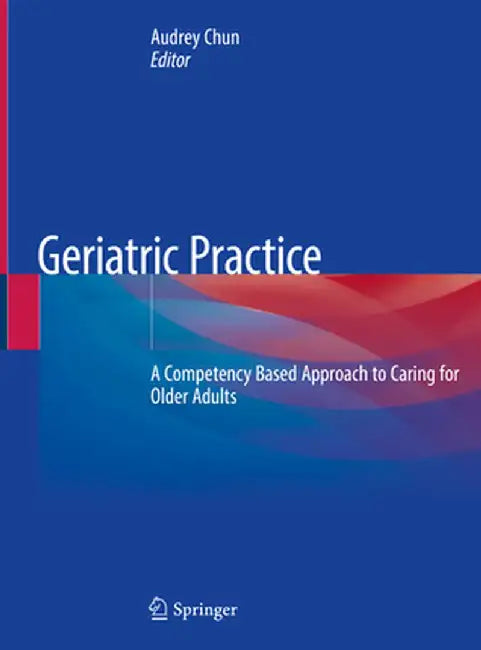 Geriatric Practice: A Competency Based Approach to Caring for Older Adults by Audrey Chun