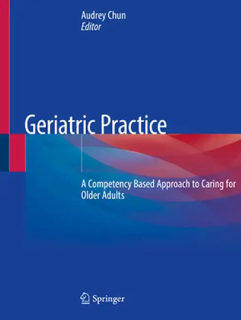 Geriatric Practice: A Competency Based Approach to Caring for Older Adults by Audrey Chun