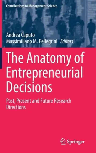 The Anatomy of Entrepreneurial Decisions: Past, Present and Future Research Directions by Andrea Caputo