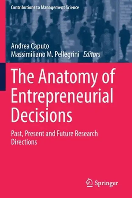 The Anatomy of Entrepreneurial Decisions: Past, Present and Future Research Directions by Andrea Caputo