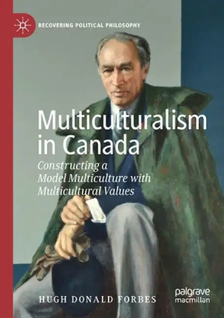 Multiculturalism in Canada: Constructing a Model Multiculture with Multicultural Values by Hugh Donald Forbes