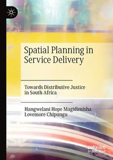 Spatial Planning in Service Delivery: Towards Distributive Justice in South Africa by Hangwelani Hope Magidimisha