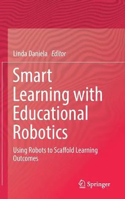 Smart Learning with Educational Robotics: Using Robots to Scaffold Learning Outcomes by Linda Daniela