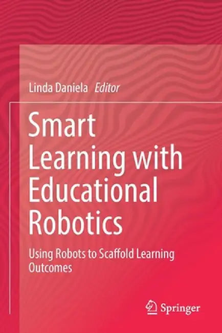Smart Learning with Educational Robotics: Using Robots to Scaffold Learning Outcomes by Linda Daniela