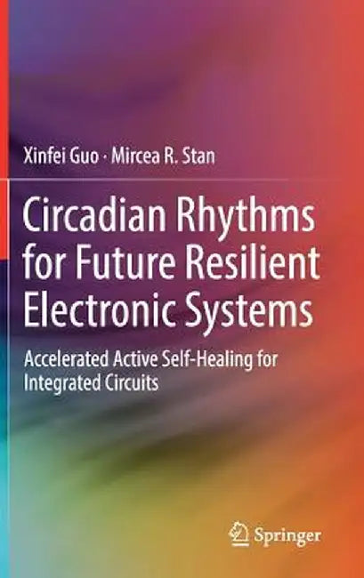 Circadian Rhythms for Future Resilient Electronic Systems: Accelerated Active Self-Healing for Integrated Circuits by Xinfei Guo