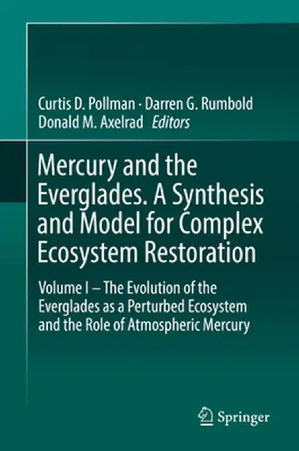 Mercury and the Everglades. a Synthesis and Model for Complex Ecosystem Restoration: Volume I - The Evolution of the Everglades as a Perturbed Ecosyst by Curtis D. Pollman