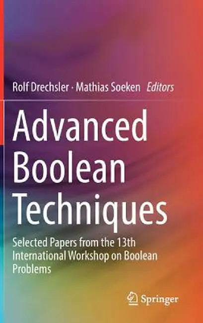 Advanced Boolean Techniques: Selected Papers from the 13th International Workshop on Boolean Problems by Rolf Drechsler