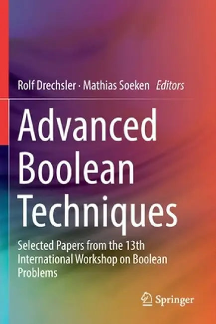 Advanced Boolean Techniques: Selected Papers from the 13th International Workshop on Boolean Problems by Rolf Drechsler