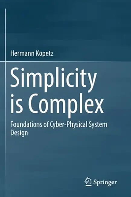 Simplicity Is Complex: Foundations of Cyber-Physical System Design by Hermann Kopetz