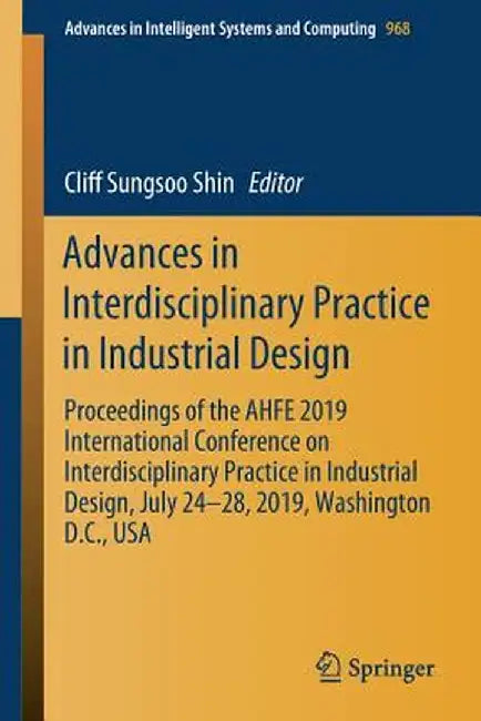 Advances in Interdisciplinary Practice in Industrial Design: Proceedings of the Ahfe 2019 International Conference on Interdisciplinary Practice in In by Cliff Sungsoo Shin