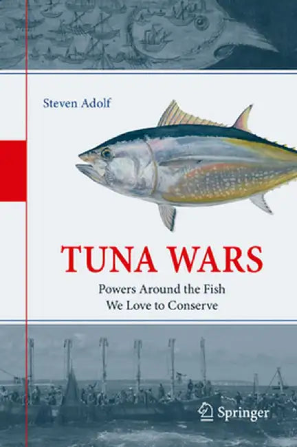 Tuna Wars: Powers Around the Fish We Love to Conserve by Steven Adolf