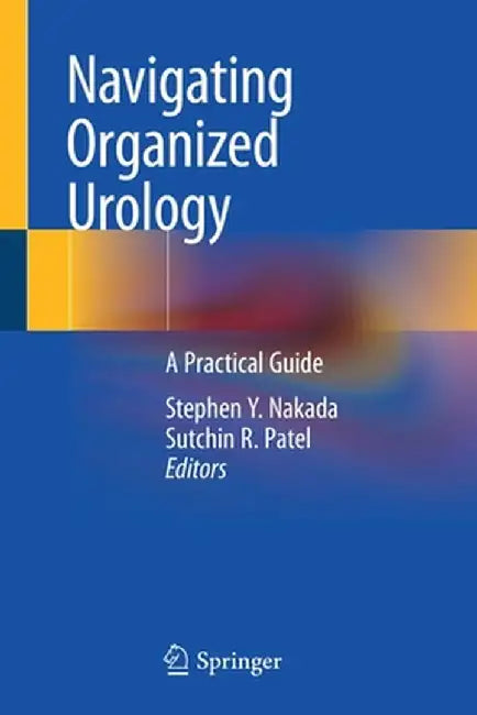 Navigating Organized Urology: A Practical Guide by Stephen Y. Nakada