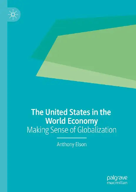 The United States in the World Economy: Making Sense of Globalization by Anthony Elson