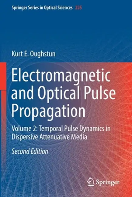 Electromagnetic and Optical Pulse Propagation: Volume 2: Temporal Pulse Dynamics in Dispersive Attenuative Media by Kurt E. Oughstun