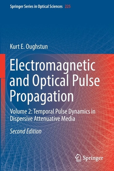 Electromagnetic and Optical Pulse Propagation: Volume 2: Temporal Pulse Dynamics in Dispersive Attenuative Media by Kurt E. Oughstun