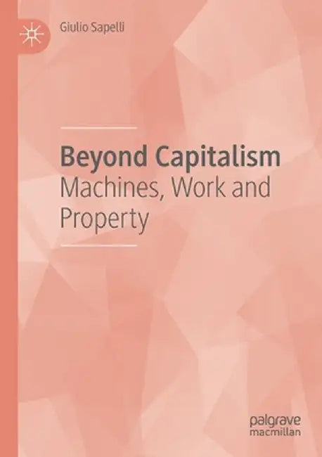 Beyond Capitalism: Machines, Work and Property by Giulio Sapelli