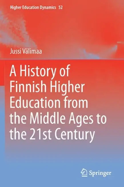 A History of Finnish Higher Education from the Middle Ages to the 21st Century by Jussi Välimaa