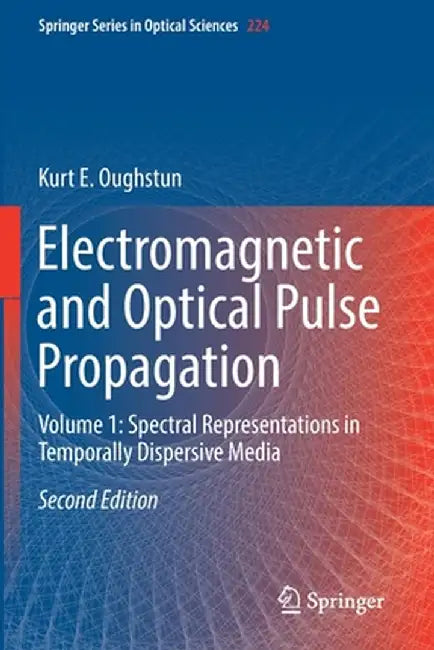 Electromagnetic and Optical Pulse Propagation: Volume 1: Spectral Representations in Temporally Dispersive Media by Kurt E. Oughstun