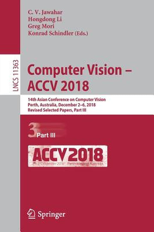 Computer Vision - Accv 2018: 14th Asian Conference on Computer Vision, Perth, Australia, December 2-6, 2018, Revised Selected Papers, Part III by C. V. Jawahar