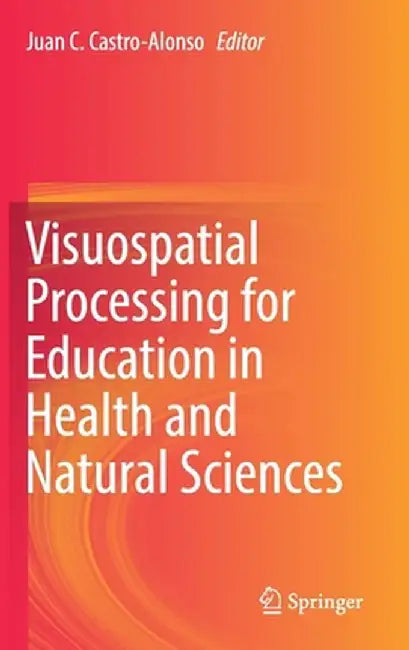Visuospatial Processing for Education in Health and Natural Sciences by Juan C. Castro-Alonso