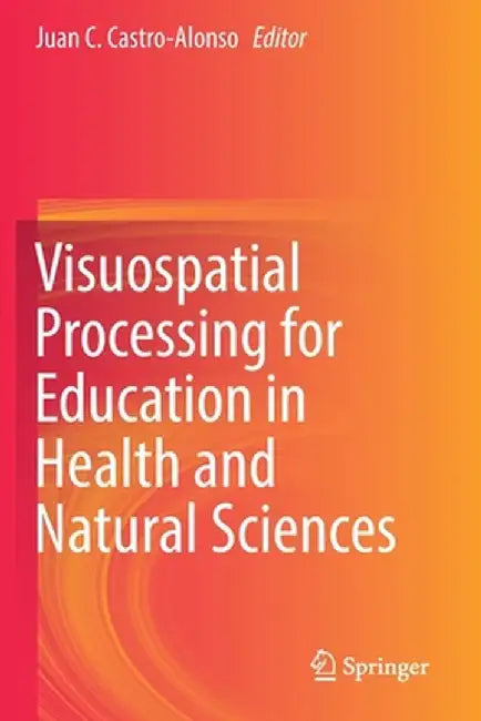 Visuospatial Processing for Education in Health and Natural Sciences by Juan C. Castro-Alonso