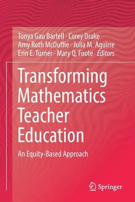 Transforming Mathematics Teacher Education: An Equity-Based Approach by Tonya Gau Bartell