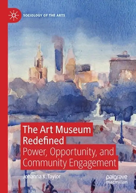 The Art Museum Redefined: Power, Opportunity, and Community Engagement by Johanna K. Taylor