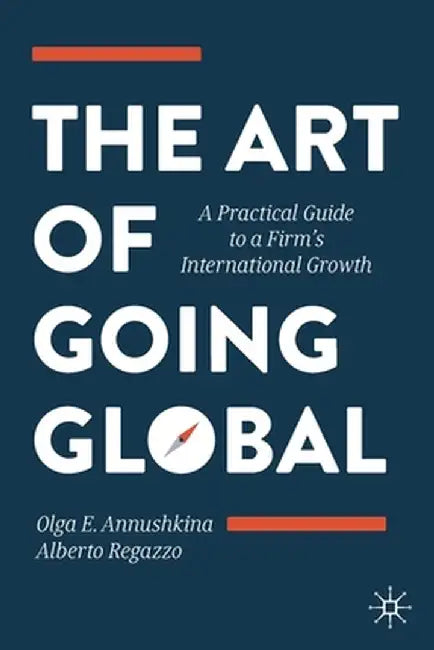The Art of Going Global: A Practical Guide to a Firm's International Growth by Olga E. Annushkina