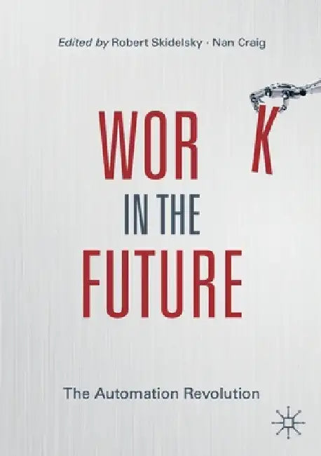 Work in the Future: The Automation Revolution by Robert Skidelsky