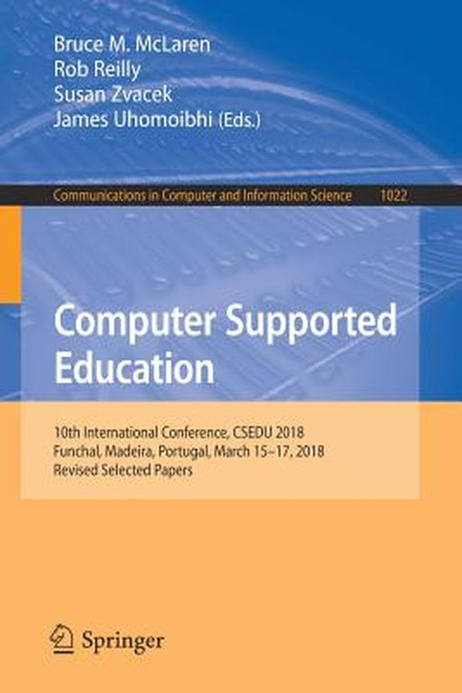 Computer Supported Education: 10th International Conference, Csedu 2018, Funchal, Madeira, Portugal, March 15-17, 2018, Revised Selected Papers by Bruce M. McLaren