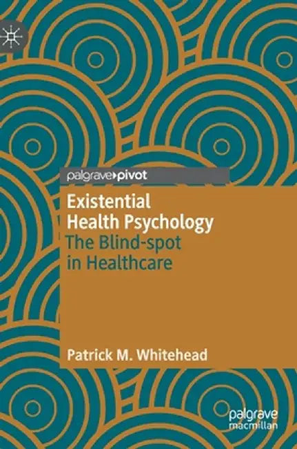 Existential Health Psychology: The Blind-Spot in Healthcare by Patrick M. Whitehead