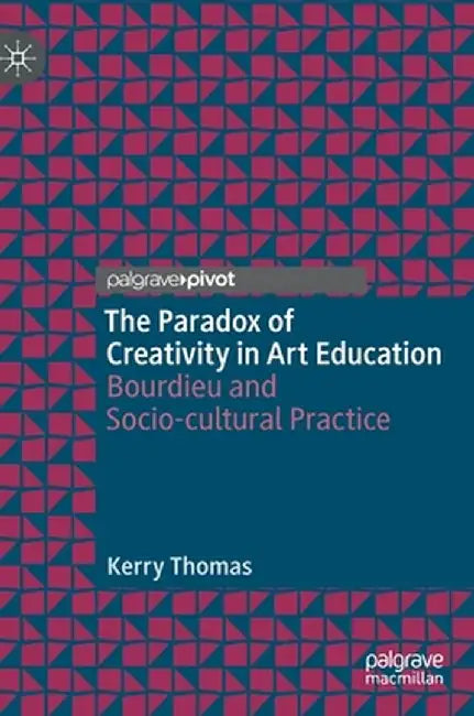The Paradox of Creativity in Art Education: Bourdieu and Socio-Cultural Practice by Kerry Thomas