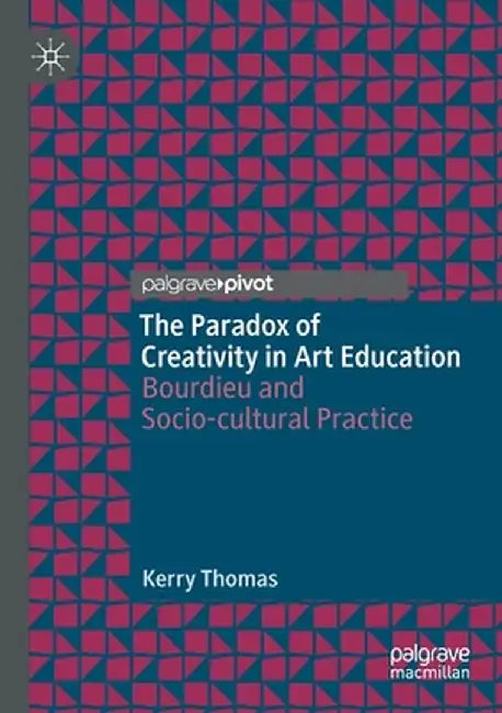 The Paradox of Creativity in Art Education: Bourdieu and Socio-Cultural Practice by Kerry Thomas