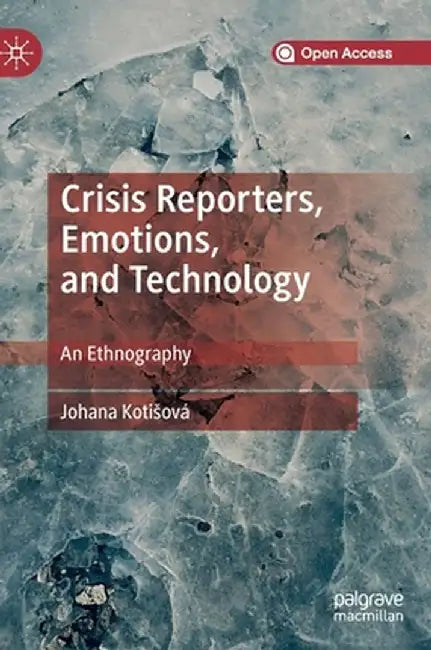 Crisis Reporters, Emotions, and Technology: An Ethnography by Johana Kotisová