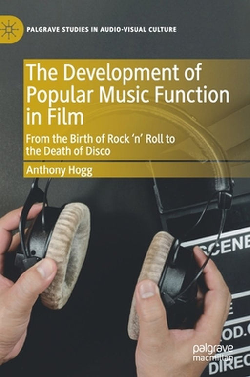 The Development of Popular Music Function in Film: From the Birth of Rock 'n' Roll to the Death of Disco by Anthony Hogg
