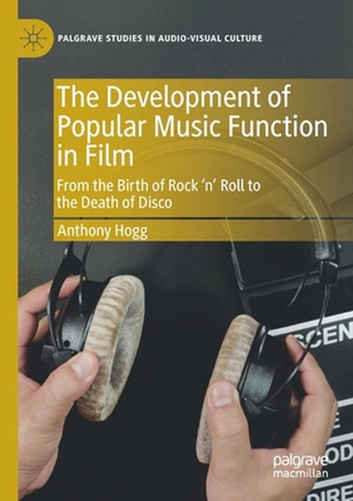 The Development of Popular Music Function in Film: From the Birth of Rock 'n' Roll to the Death of Disco by Anthony Hogg