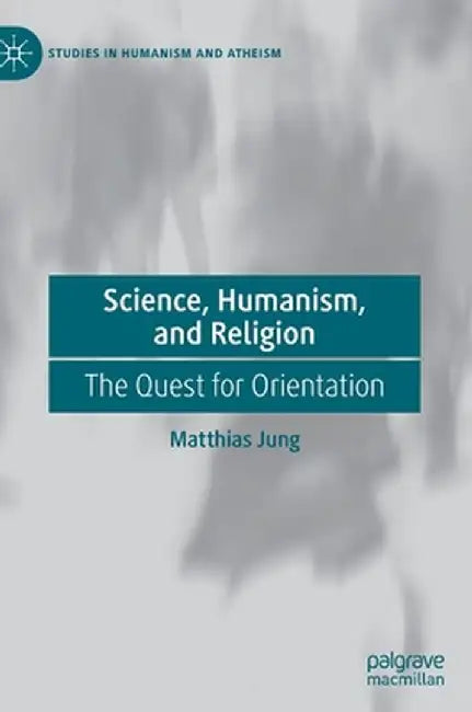 Science, Humanism, and Religion: The Quest for Orientation by Matthias Jung