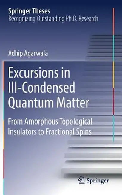 Excursions in Ill-Condensed Quantum Matter: From Amorphous Topological Insulators to Fractional Spins by Adhip Agarwala