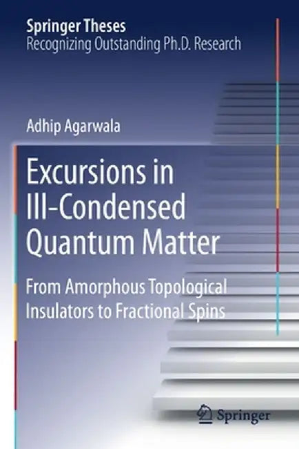 Excursions in Ill-Condensed Quantum Matter: From Amorphous Topological Insulators to Fractional Spins by Adhip Agarwala