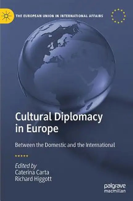 Cultural Diplomacy in Europe: Between the Domestic and the International by Caterina Carta