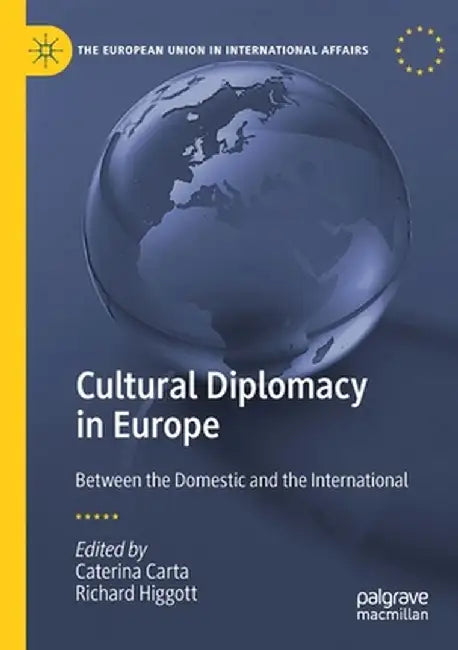Cultural Diplomacy in Europe: Between the Domestic and the International by Caterina Carta